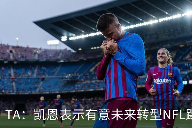 TA：凯恩表示有意未来转型NFL踢球手，但专家不确定他能否成功