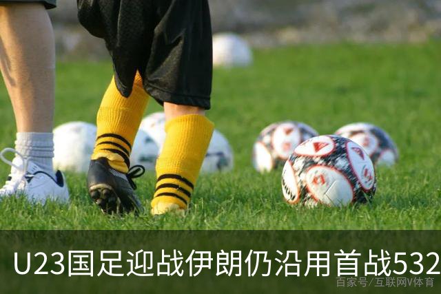U23国足迎战伊朗仍沿用首战532阵型 个别位置进行人员微调